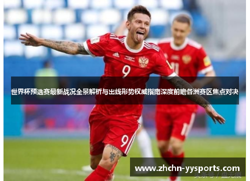 世界杯预选赛最新战况全景解析与出线形势权威指南深度前瞻各洲赛区焦点对决