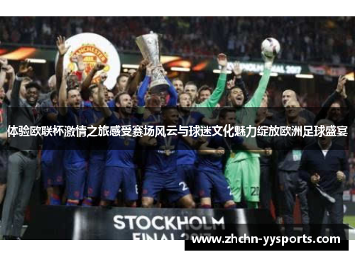 体验欧联杯激情之旅感受赛场风云与球迷文化魅力绽放欧洲足球盛宴