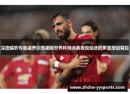深度解析布鲁诺费尔南德斯世界杯预选赛表现低迷的多重原因背后