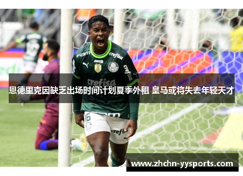 恩德里克因缺乏出场时间计划夏季外租 皇马或将失去年轻天才 恩德里克因缺乏出场时间计划夏季外租 皇马或将失去年轻天才
