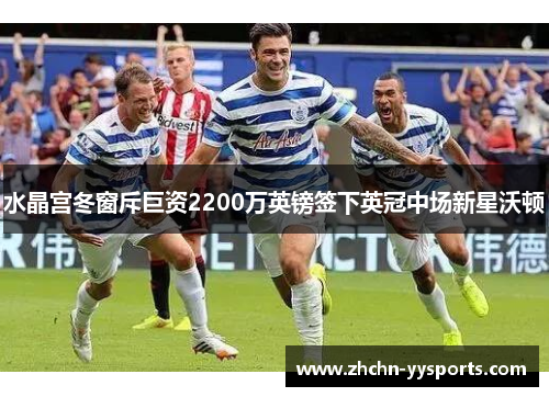 水晶宫冬窗斥巨资2200万英镑签下英冠中场新星沃顿