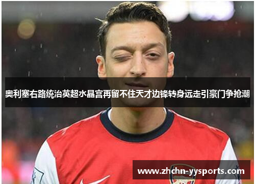 奥利塞右路统治英超水晶宫再留不住天才边锋转身远走引豪门争抢潮 奥利塞右路统治英超水晶宫再留不住天才边锋转身远走引豪门争抢潮