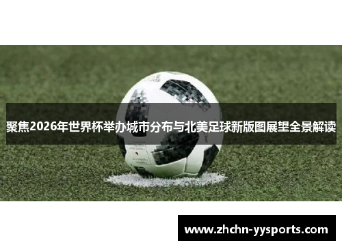 聚焦2026年世界杯举办城市分布与北美足球新版图展望全景解读
