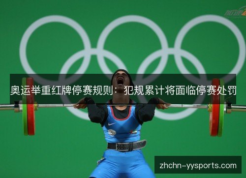 奥运举重红牌停赛规则:犯规累计将面临停赛处罚 奥运举重红牌停赛规则:犯规累计将面临停赛处罚