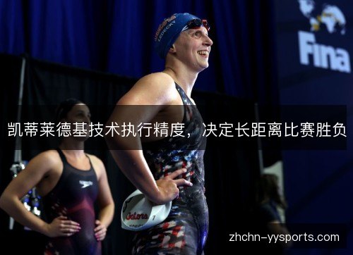 凯蒂莱德基技术执行精度,决定长距离比赛胜负 凯蒂莱德基技术执行精度,决定长距离比赛胜负