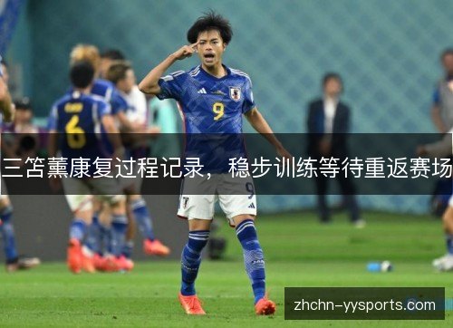 三笘薰康复过程记录，稳步训练等待重返赛场